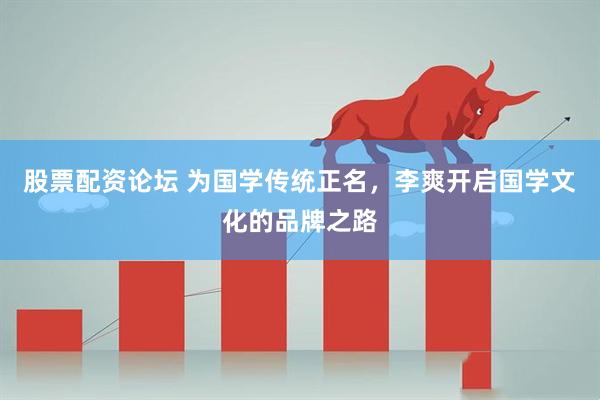 股票配资论坛 为国学传统正名，李爽开启国学文化的品牌之路