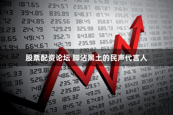 股票配资论坛 脚沾黑土的民声代言人