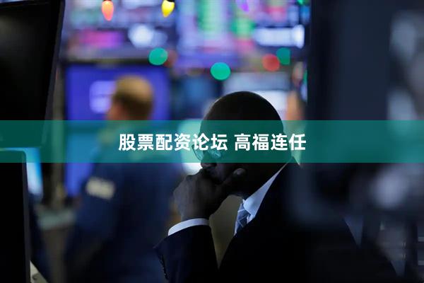 股票配资论坛 高福连任