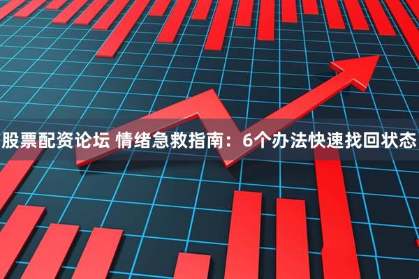 股票配资论坛 情绪急救指南：6个办法快速找回状态
