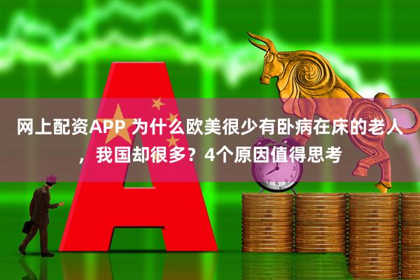 网上配资APP 为什么欧美很少有卧病在床的老人，我国却很多？4个原因值得思考