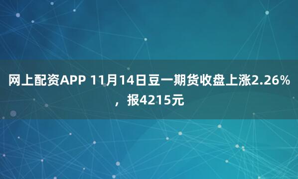 网上配资APP 11月14日豆一期货收盘上涨2.26%,报4215元