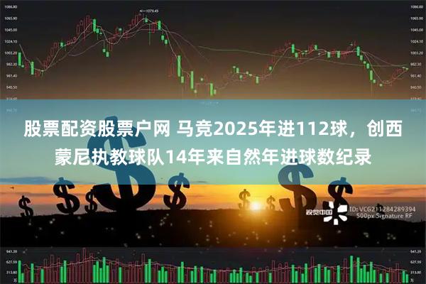 股票配资股票户网 马竞2025年进112球，创西蒙尼执教球队14年来自然年进球数纪录