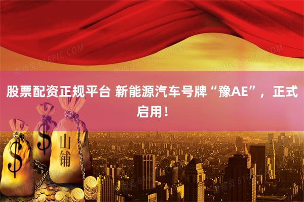 股票配资正规平台 新能源汽车号牌“豫AE”，正式启用！
