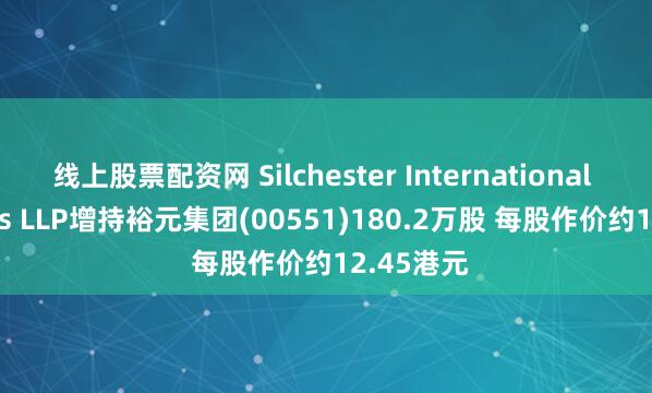 线上股票配资网 Silchester International Investors LLP增持裕元集团(00551)180.2万股 每股作价约12.45港元