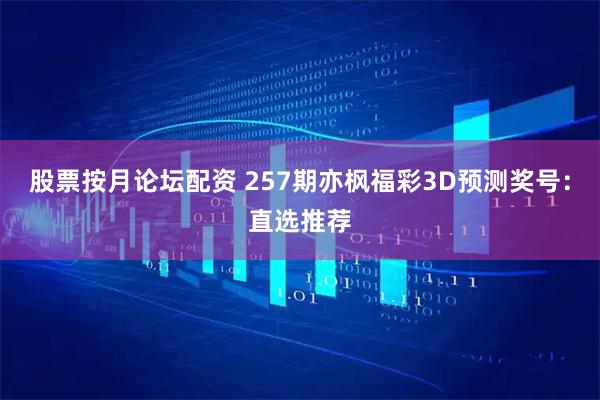 股票按月论坛配资 257期亦枫福彩3D预测奖号：直选推荐